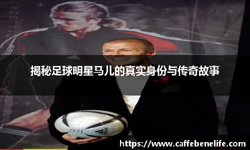 揭秘足球明星马儿的真实身份与传奇故事
